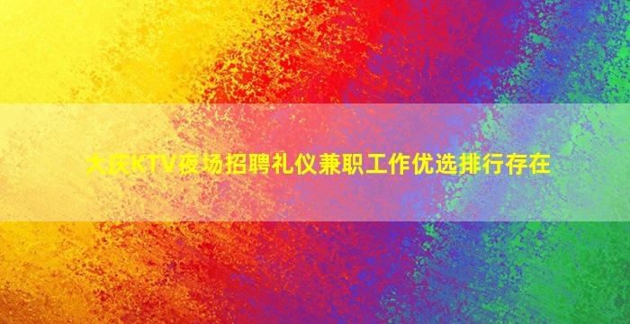 大庆KTV夜场招聘礼仪兼职工作优选排行存在